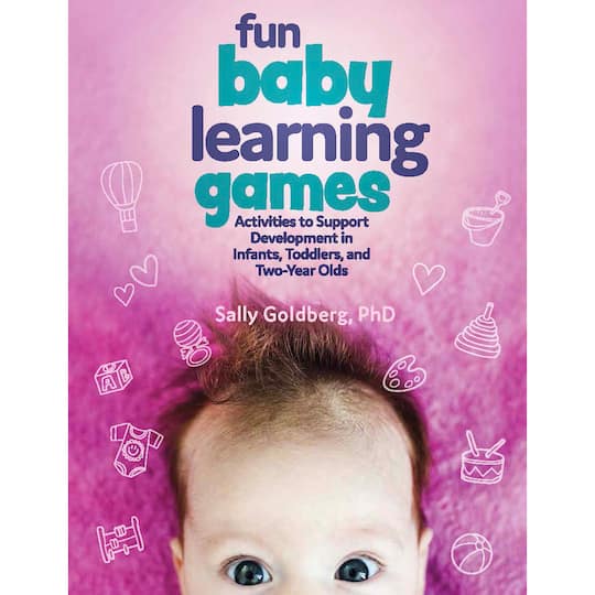 Fun Baby Learning Games: Activities to Support Development in Infants, Toddlers, &#x26; Two-Year Olds